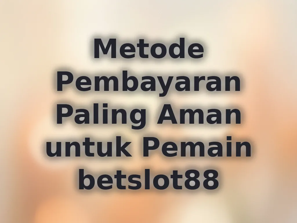 Metode Pembayaran Paling Aman untuk Pemain betslot88